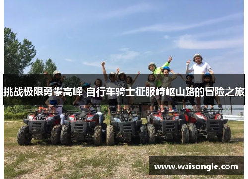 挑战极限勇攀高峰 自行车骑士征服崎岖山路的冒险之旅