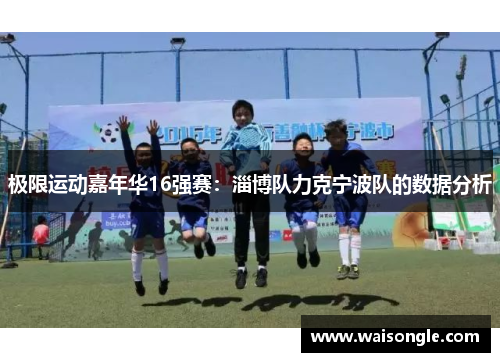 极限运动嘉年华16强赛：淄博队力克宁波队的数据分析