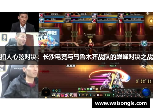 扣人心弦对决：长沙电竞与乌鲁木齐战队的巅峰对决之战