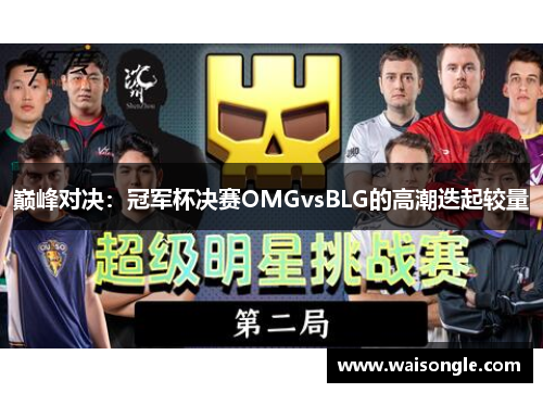 巅峰对决：冠军杯决赛OMGvsBLG的高潮迭起较量