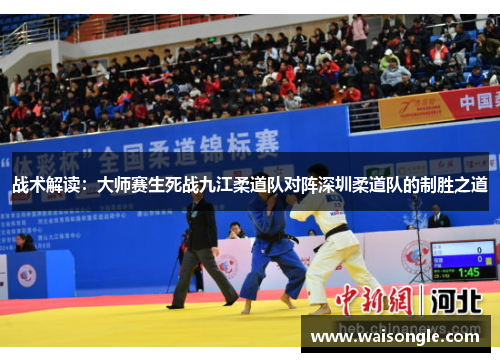 战术解读：大师赛生死战九江柔道队对阵深圳柔道队的制胜之道