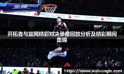 开拓者与篮网精彩对决录像回放分析及精彩瞬间集锦