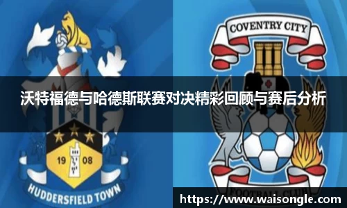 沃特福德与哈德斯联赛对决精彩回顾与赛后分析